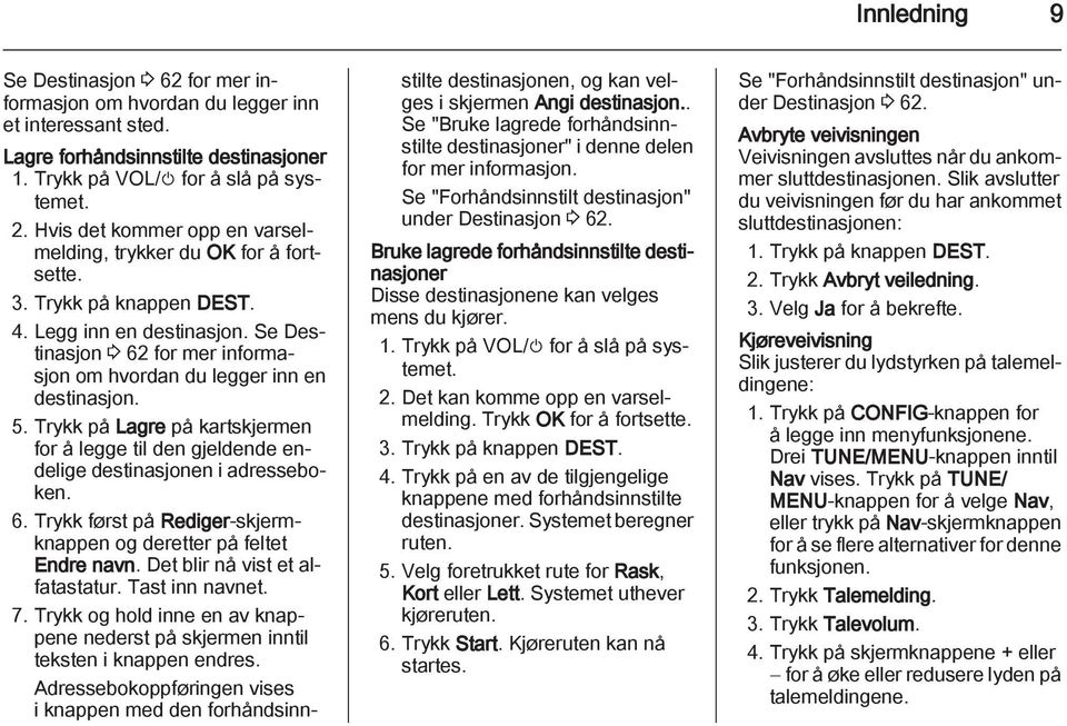 Se Destinasjon 3 62 for mer informasjon om hvordan du legger inn en destinasjon. 5. Trykk på Lagre på kartskjermen for å legge til den gjeldende endelige destinasjonen i adresseboken. 6. Trykk først på Rediger-skjermknappen og deretter på feltet Endre navn.