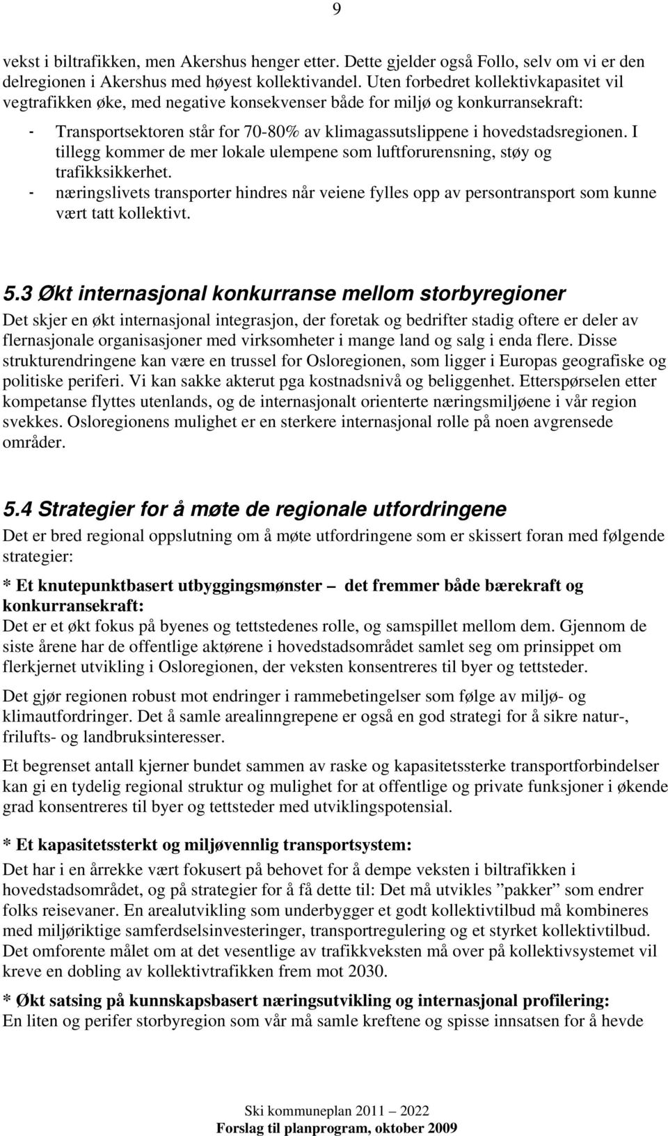 I tillegg kommer de mer lokale ulempene som luftforurensning, støy og trafikksikkerhet. - næringslivets transporter hindres når veiene fylles opp av persontransport som kunne vært tatt kollektivt. 5.