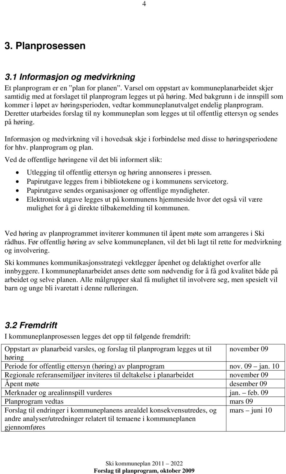 Deretter utarbeides forslag til ny kommuneplan som legges ut til offentlig ettersyn og sendes på høring.