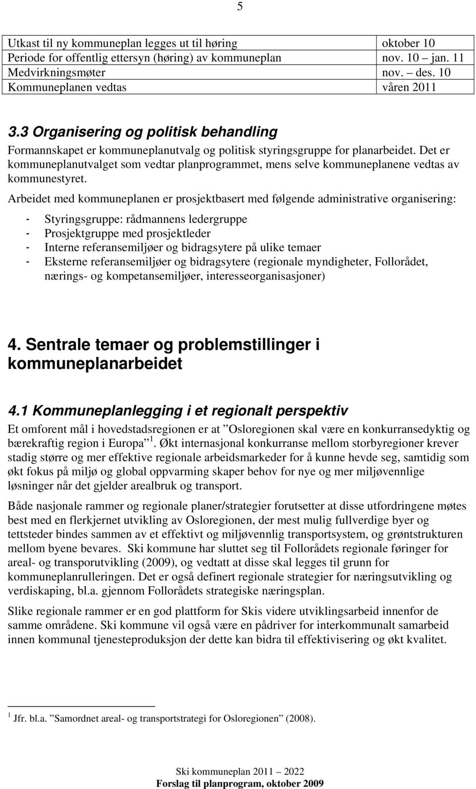 Det er kommuneplanutvalget som vedtar planprogrammet, mens selve kommuneplanene vedtas av kommunestyret.