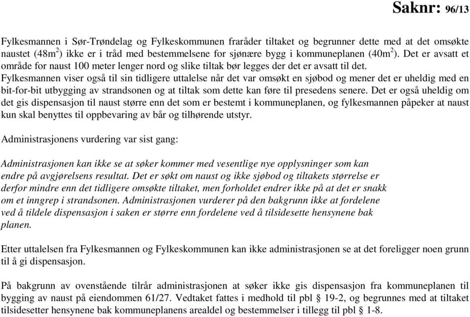 Fylkesmannen viser også til sin tidligere uttalelse når det var omsøkt en sjøbod og mener det er uheldig med en bitforbit utbygging av strandsonen og at tiltak som dette kan føre til presedens senere.