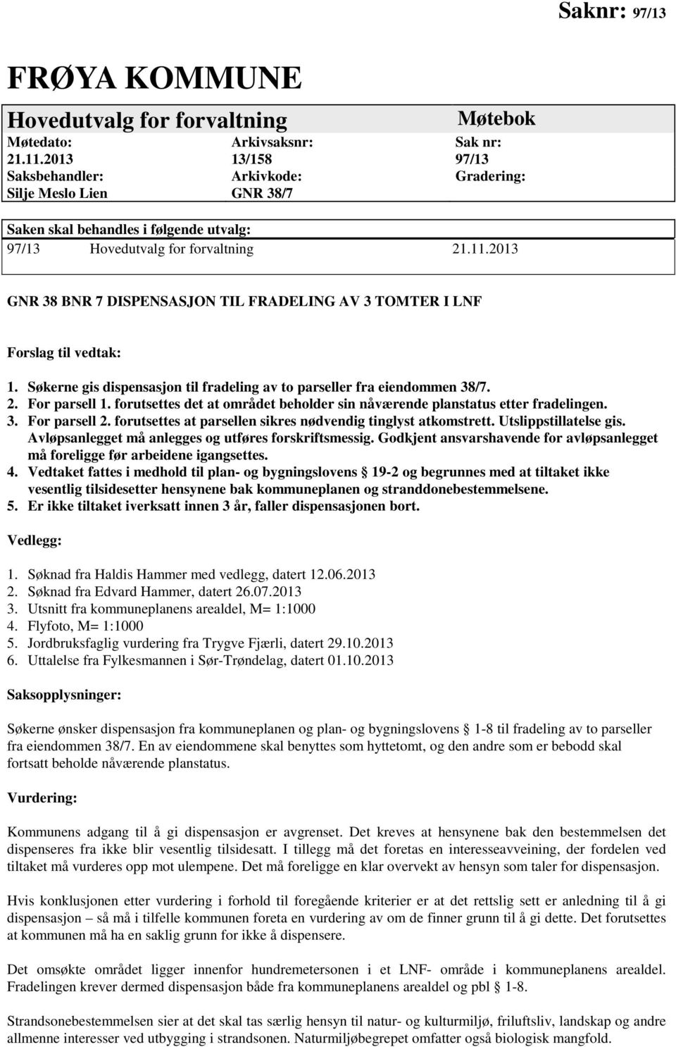 2013 GNR 38 BNR 7 DISPENSASJON TIL FRADELING AV 3 TOMTER I LNF Forslag til vedtak: 1. Søkerne gis dispensasjon til fradeling av to parseller fra eiendommen 38/7. 2. For parsell 1.