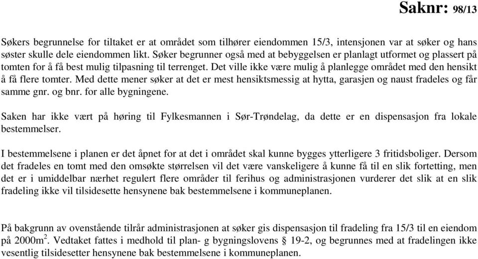 Det ville ikke være mulig å planlegge området med den hensikt å få flere tomter. Med dette mener søker at det er mest hensiktsmessig at hytta, garasjen og naust fradeles og får samme gnr. og bnr.