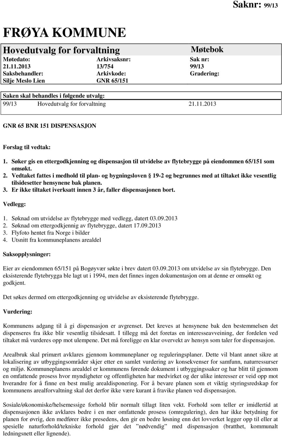 2013 GNR 65 BNR 151 DISPENSASJON Forslag til vedtak: 1. Søker gis en ettergodkjenning og dispensasjon til utvidelse av flytebrygge på eiendommen 65/151 som omsøkt. 2.