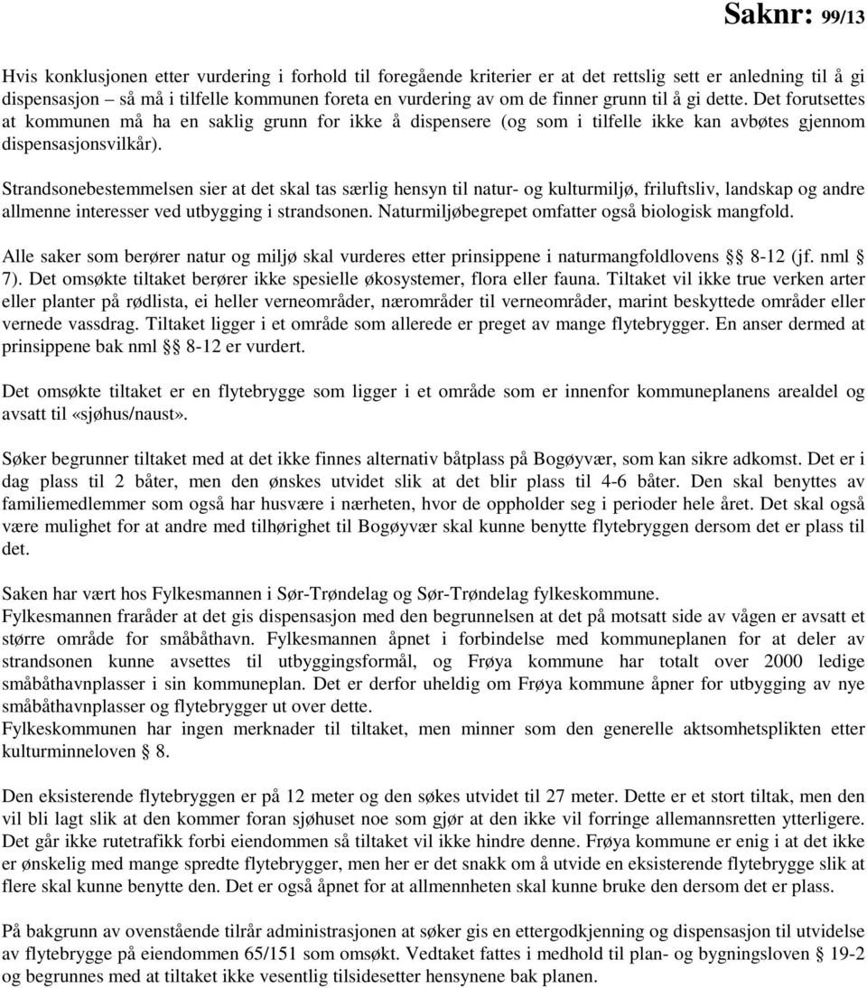 Strandsonebestemmelsen sier at det skal tas særlig hensyn til natur og kulturmiljø, friluftsliv, landskap og andre allmenne interesser ved utbygging i strandsonen.