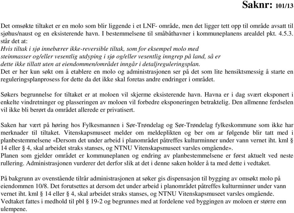 står det at: Hvis tiltak i sjø innebærer ikkereversible tiltak, som for eksempel molo med steinmasser og/eller vesentlig utdyping i sjø og/eller vesentlig inngrep på land, så er dette ikke tillatt