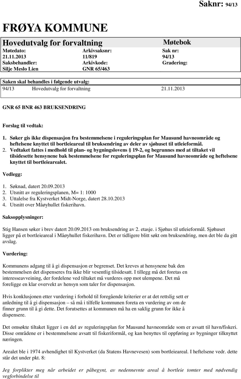 Søker gis ikke dispensasjon fra bestemmelsene i reguleringsplan for Mausund havneområde og heftelsene knyttet til bortleieareal til bruksendring av deler av sjøhuset til utleieformål. 2.