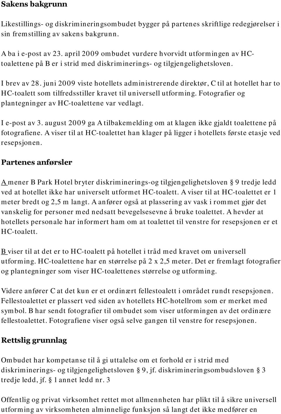 juni 2009 viste hotellets administrerende direktør, C til at hotellet har to HC-toalett som tilfredsstiller kravet til universell utforming. Fotografier og plantegninger av HC-toalettene var vedlagt.