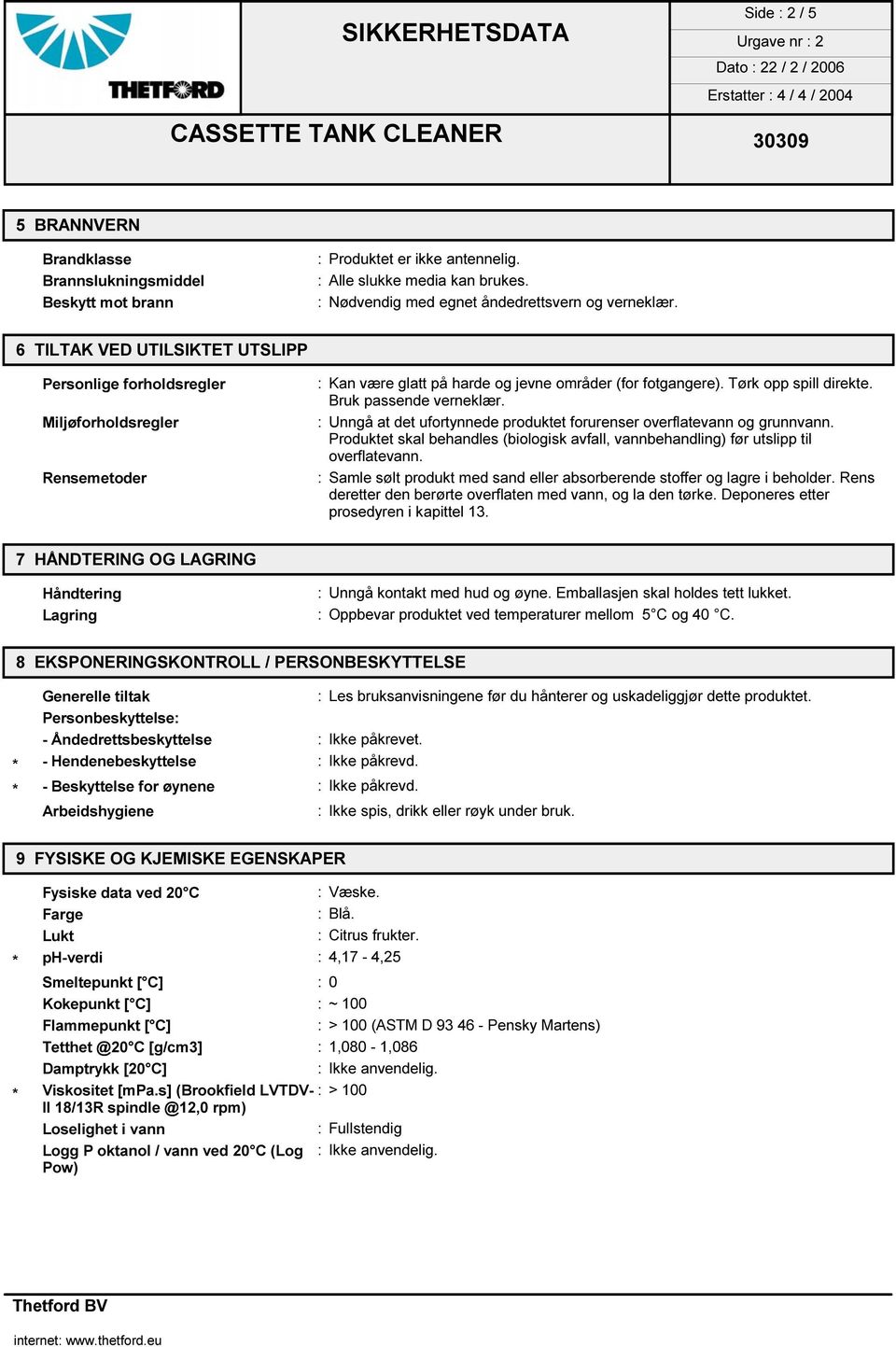 : Unngå at det ufortynnede produktet forurenser overflatevann og grunnvann. Produktet skal behandles (biologisk avfall, vannbehandling) før utslipp til overflatevann.