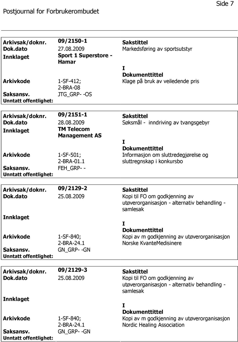 1 nformasjon om sluttredegjørelse og sluttregnskap i konkursbo FEH_GRP- - Arkivsak/doknr. 09/2129-2 Sakstittel Dok.dato 25.08.