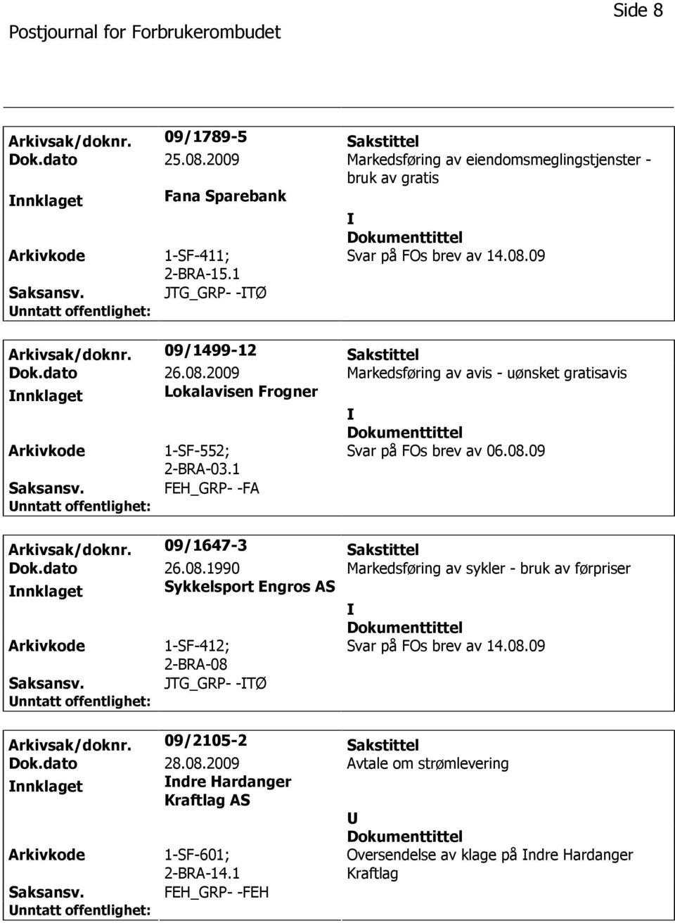 09/1647-3 Sakstittel Dok.dato 26.08.1990 Markedsføring av sykler - bruk av førpriser nnklaget Sykkelsport Engros AS 1-SF-412; 2-BRA-08 Svar på FOs brev av 14.08.09 JTG_GRP- -TØ Arkivsak/doknr.