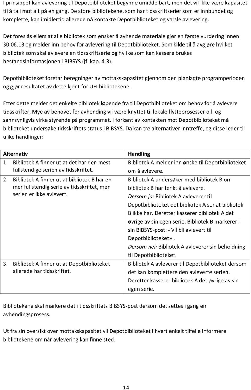 Det foreslås ellers at alle bibliotek som ønsker å avhende materiale gjør en første vurdering innen 30.06.13 og melder inn behov for avlevering til Depotbiblioteket.