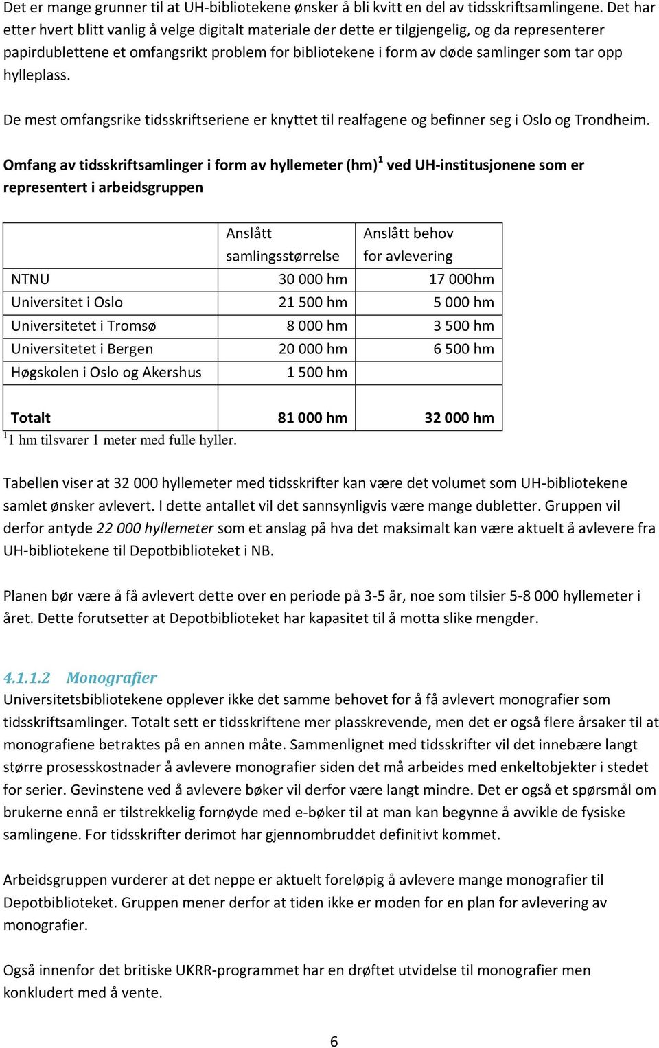 hylleplass. De mest omfangsrike tidsskriftseriene er knyttet til realfagene og befinner seg i Oslo og Trondheim.