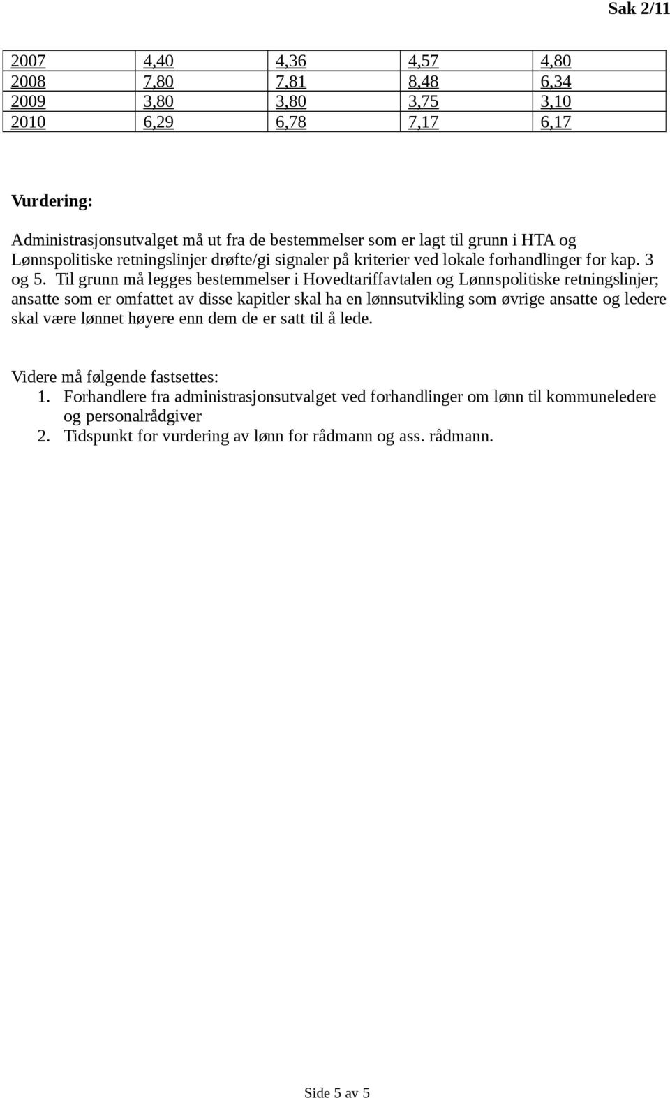 Til grunn må legges bestemmelser i Hovedtariffavtalen og Lønnspolitiske retningslinjer; ansatte som er omfattet av disse kapitler skal ha en lønnsutvikling som øvrige ansatte og ledere