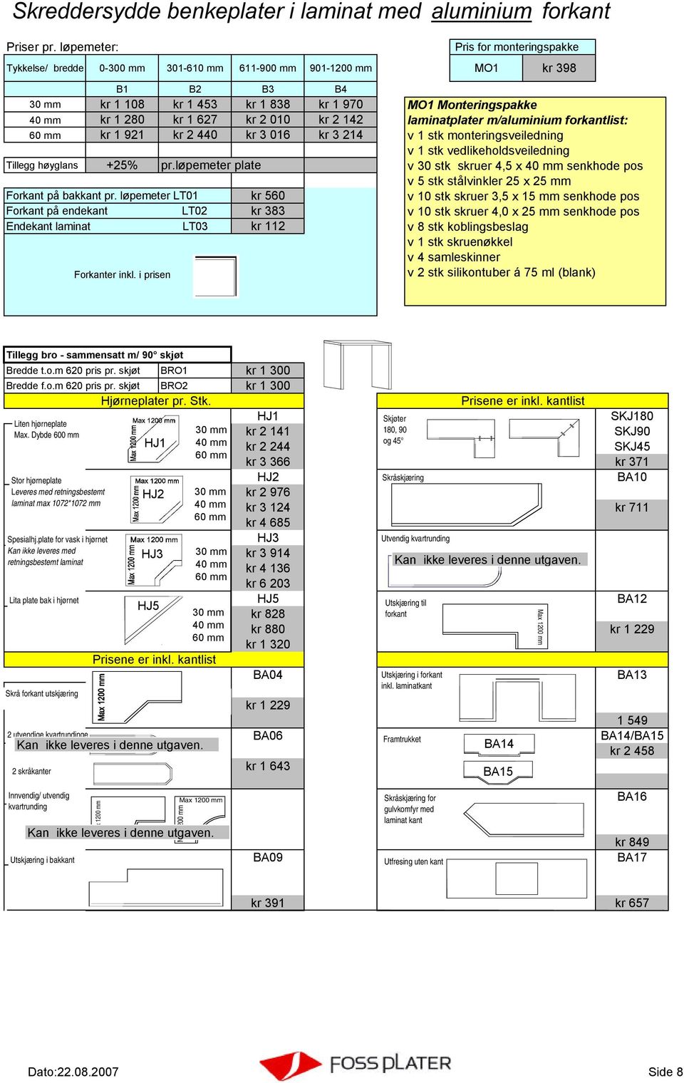 1 921 kr 2 440 kr 3 016 kr 3 214 Tillegg høyglans +25% pr.løpemeter plate Forkant på bakkant pr. løpemeter LT01 kr 560 Forkant på endekant LT02 kr 383 Endekant laminat LT03 kr 112 Forkanter inkl.