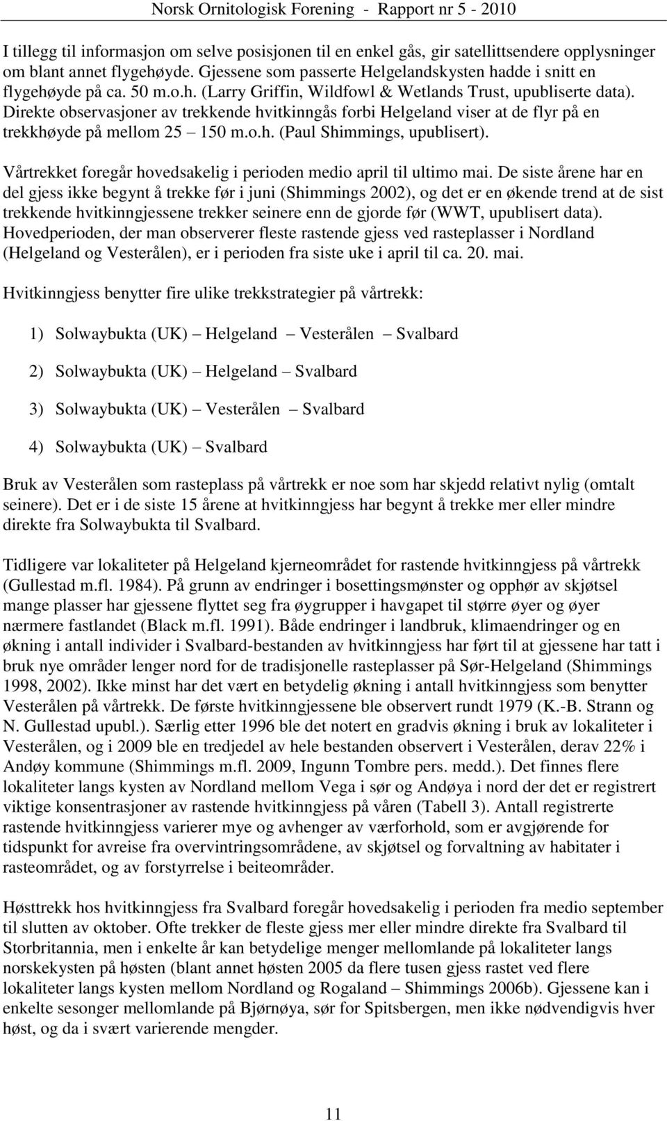 Vårtrekket foregår hovedsakelig i perioden medio april til ultimo mai.