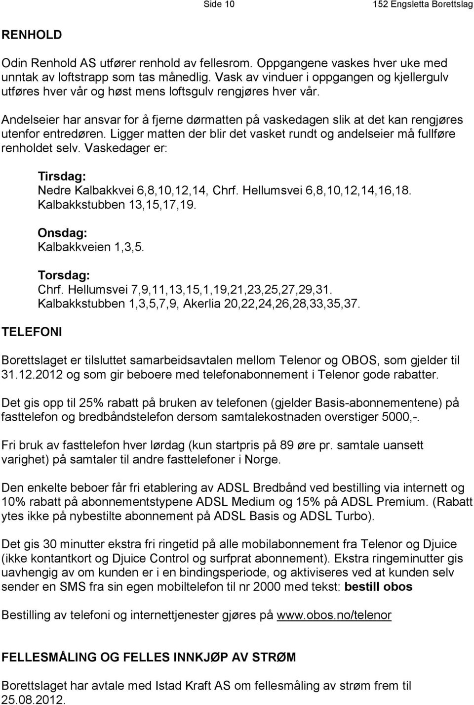 Andelseier har ansvar for å fjerne dørmatten på vaskedagen slik at det kan rengjøres utenfor entredøren. Ligger matten der blir det vasket rundt og andelseier må fullføre renholdet selv.