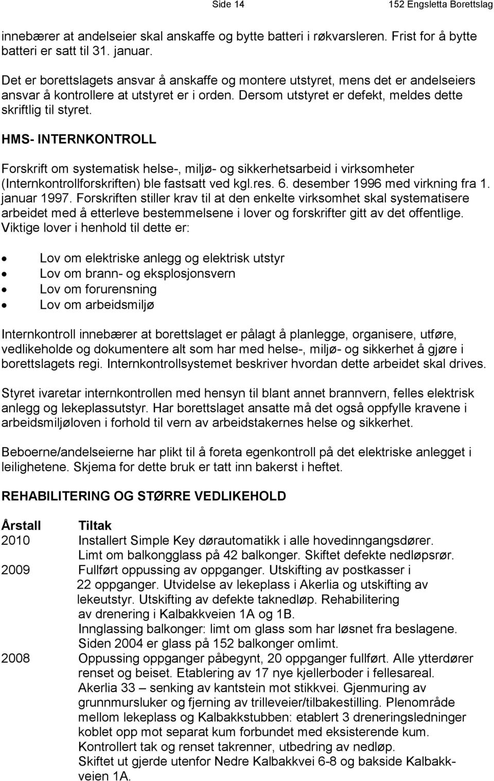 HMS- INTERNKONTROLL Forskrift om systematisk helse-, miljø- og sikkerhetsarbeid i virksomheter (Internkontrollforskriften) ble fastsatt ved kgl.res. 6. desember 1996 med virkning fra 1. januar 1997.