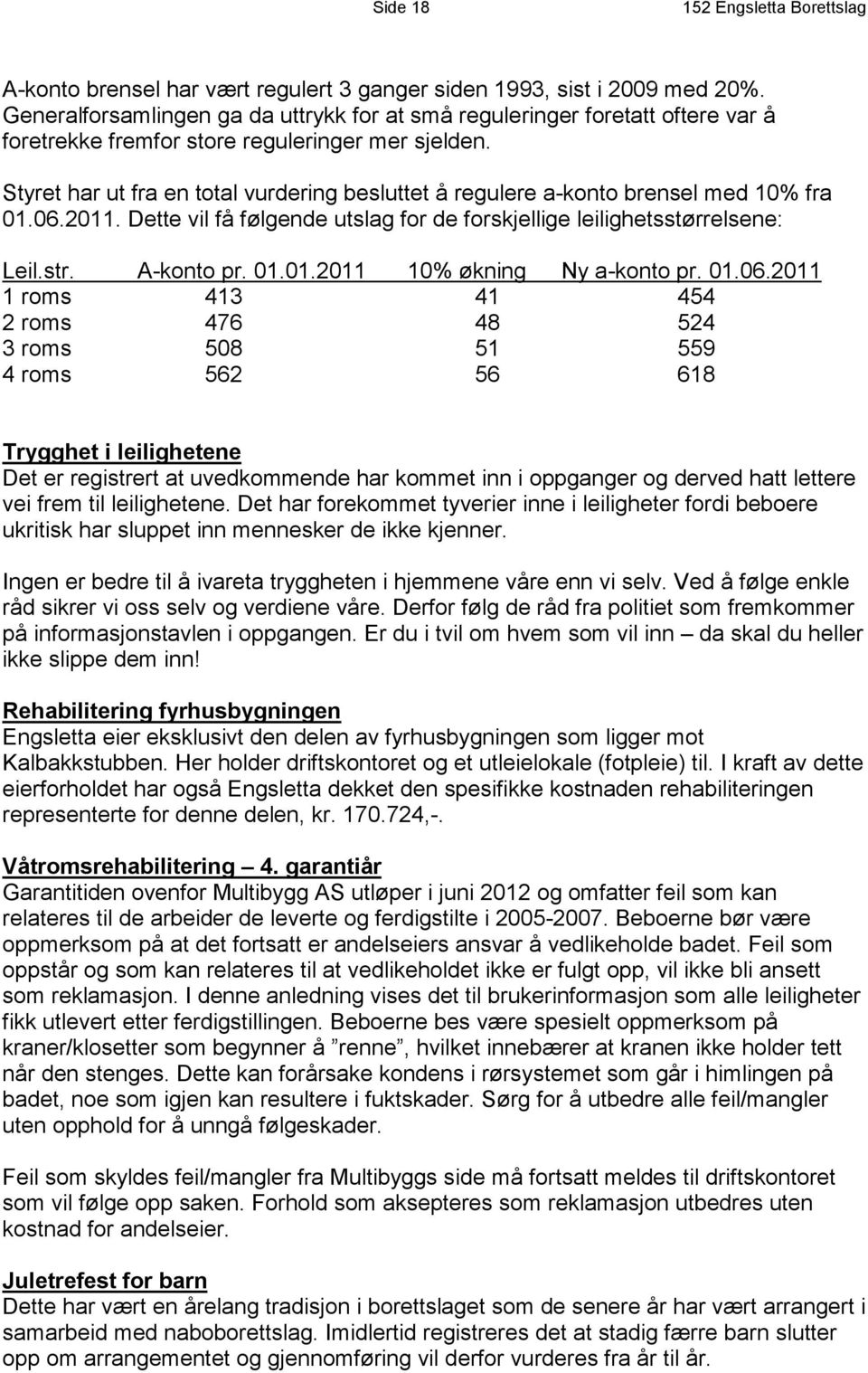 Styret har ut fra en total vurdering besluttet å regulere a-konto brensel med 10% fra 01.06.2011. Dette vil få følgende utslag for de forskjellige leilighetsstørrelsene: Leil.str. A-konto pr. 01.01.2011 10% økning Ny a-konto pr.