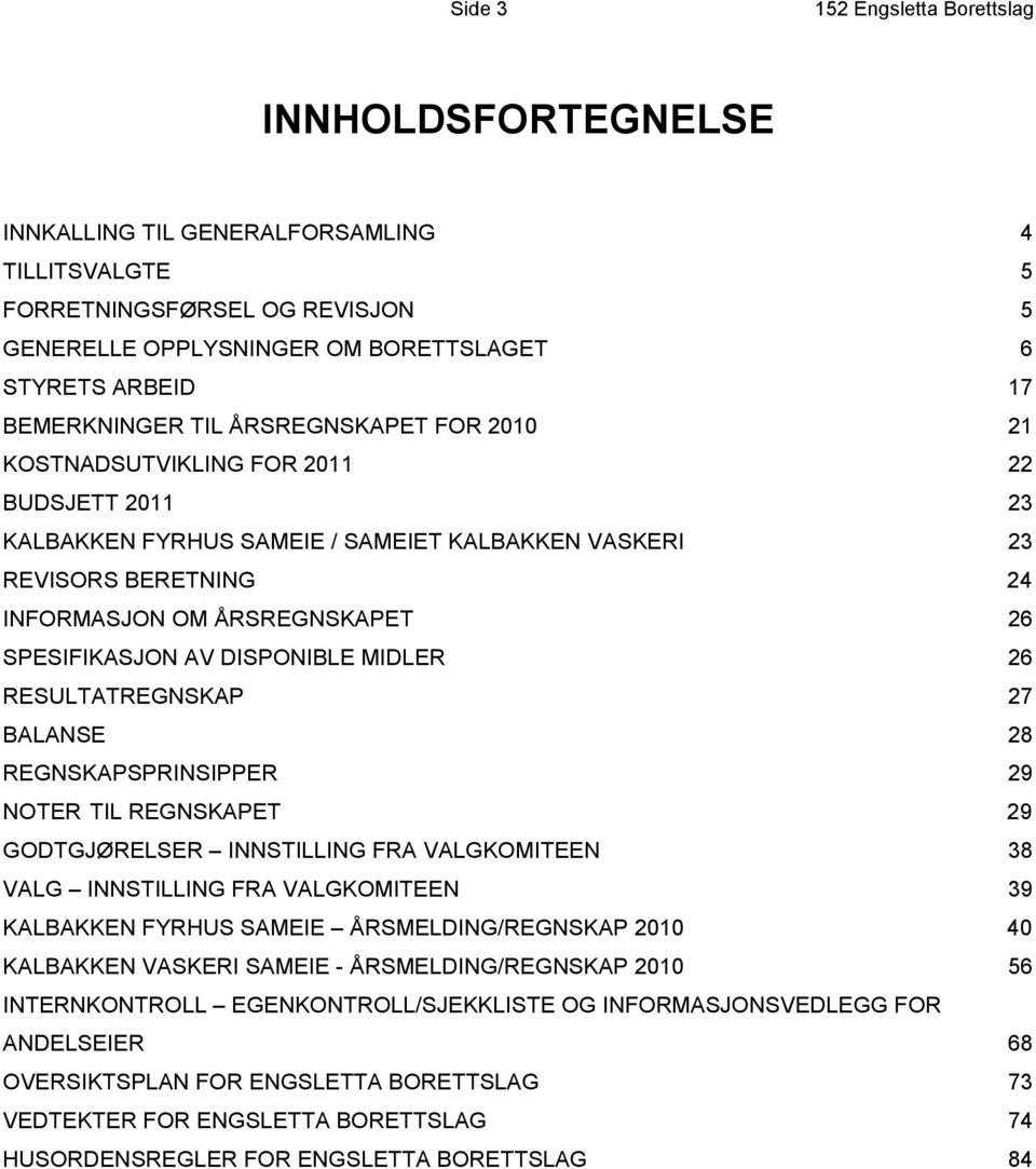 SPESIFIKASJON AV DISPONIBLE MIDLER 26 RESULTATREGNSKAP 27 BALANSE 28 REGNSKAPSPRINSIPPER 29 NOTER TIL REGNSKAPET 29 GODTGJØRELSER INNSTILLING FRA VALGKOMITEEN 38 VALG INNSTILLING FRA VALGKOMITEEN 39