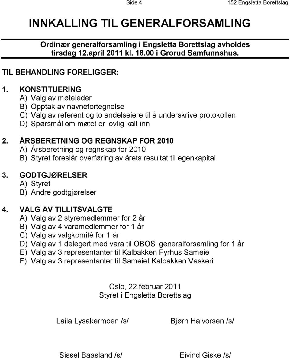 KONSTITUERING A) Valg av møteleder B) Opptak av navnefortegnelse C) Valg av referent og to andelseiere til å underskrive protokollen D) Spørsmål om møtet er lovlig kalt inn 2.