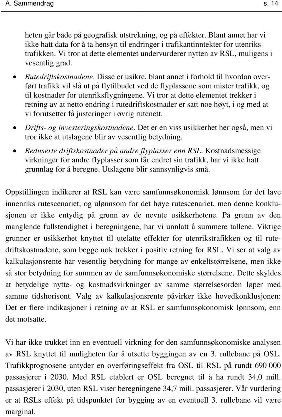 Disse er usikre, blant annet i forhold til hvordan overført trafikk vil slå ut på flytilbudet ved de flyplassene som mister trafikk, og til kostnader for utenriksflygningene.