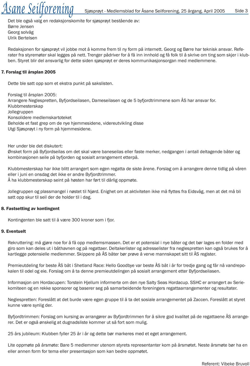 Trenger pådriver for å få inn innhold og få folk til å skrive om ting som skjer i klubben. Styret blir del ansvarlig for dette siden sjøsprøyt er deres kommunikasjonsorgan med medlemmene. 7.