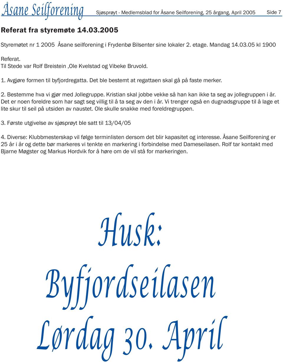 Det ble bestemt at regattaen skal gå på faste merker. 2. Bestemme hva vi gjør med Jollegruppe. Kristian skal jobbe vekke så han kan ikke ta seg av jollegruppen i år.