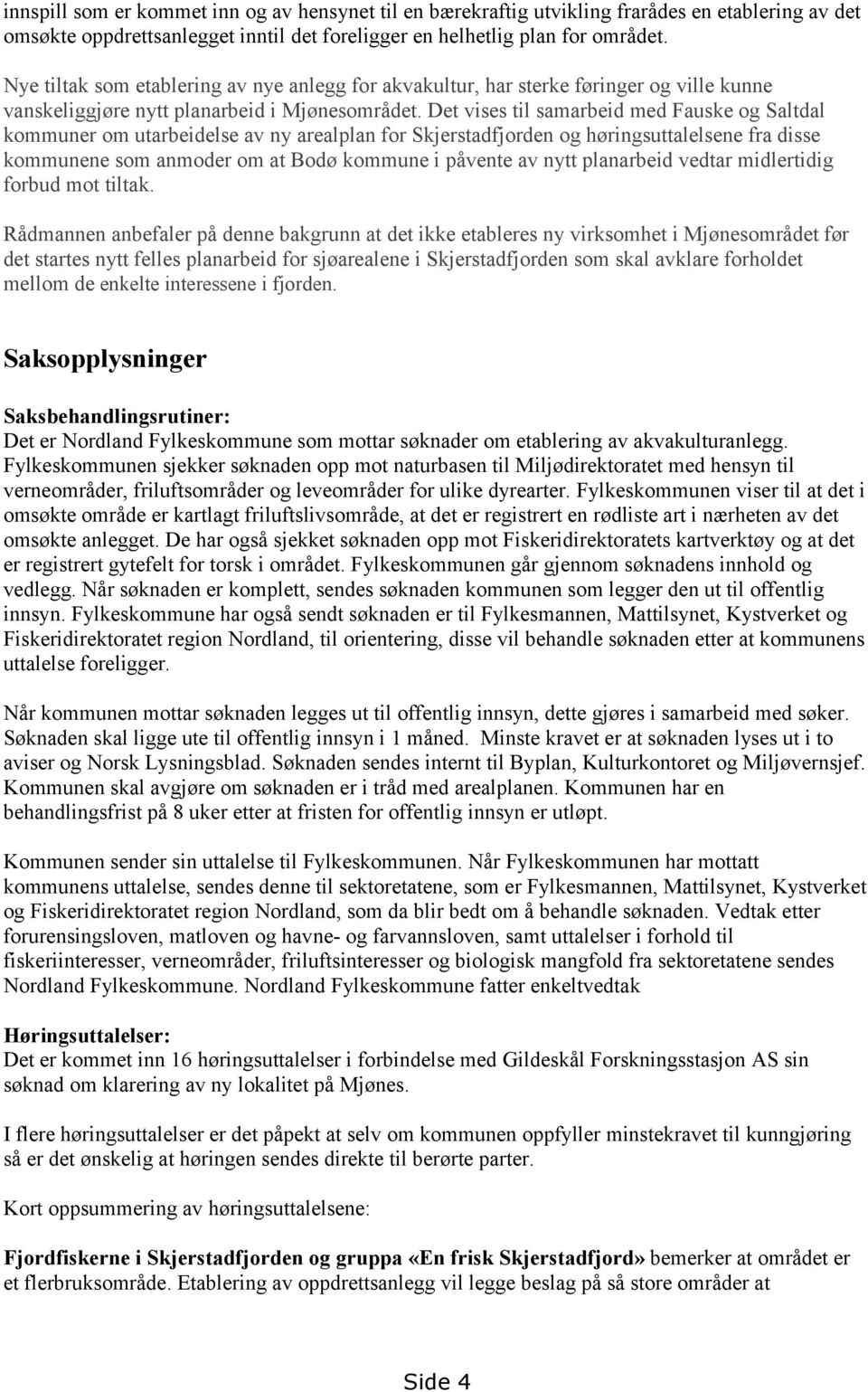 Det vises til samarbeid med Fauske og Saltdal kommuner om utarbeidelse av ny arealplan for Skjerstadfjorden og høringsuttalelsene fra disse kommunene som anmoder om at kommune i påvente av nytt