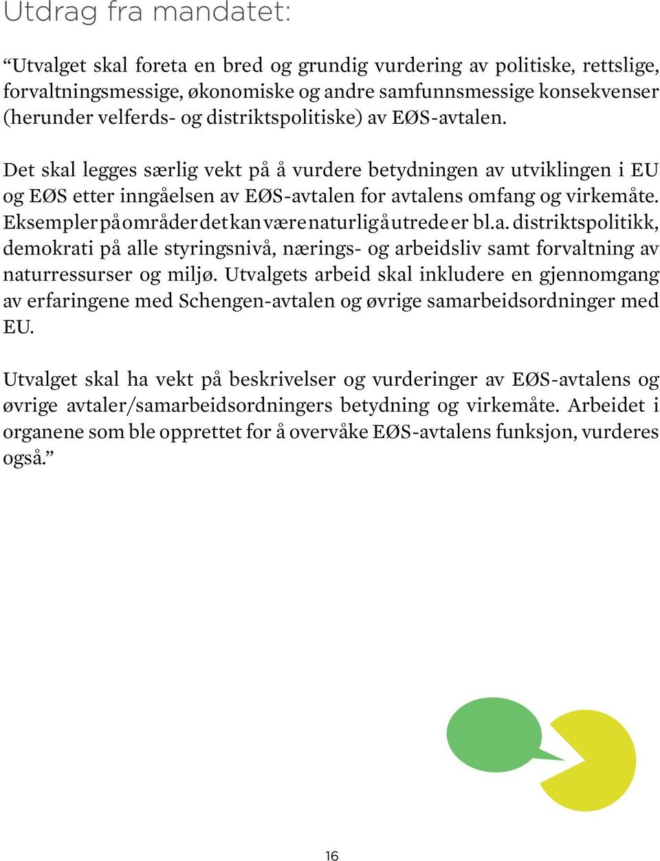 Eksempler på områder det kan være naturlig å utrede er bl.a. distriktspolitikk, demokrati på alle styringsnivå, nærings- og arbeidsliv samt forvaltning av naturressurser og miljø.