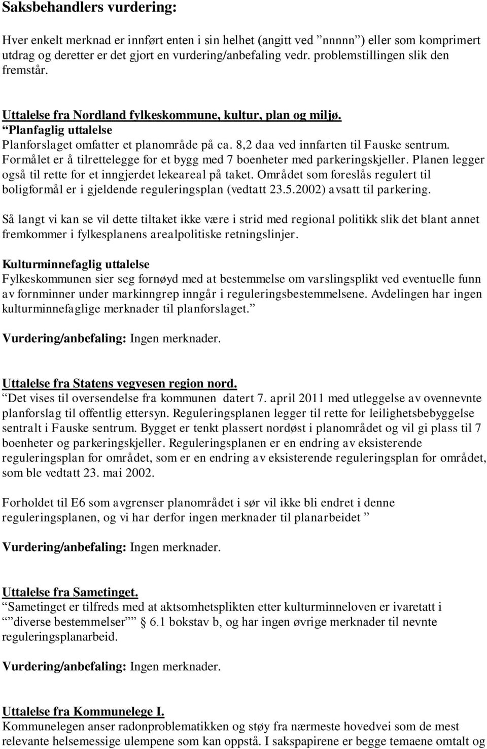 8,2 daa ved innfarten til Fauske sentrum. Formålet er å tilrettelegge for et bygg med 7 boenheter med parkeringskjeller. Planen legger også til rette for et inngjerdet lekeareal på taket.