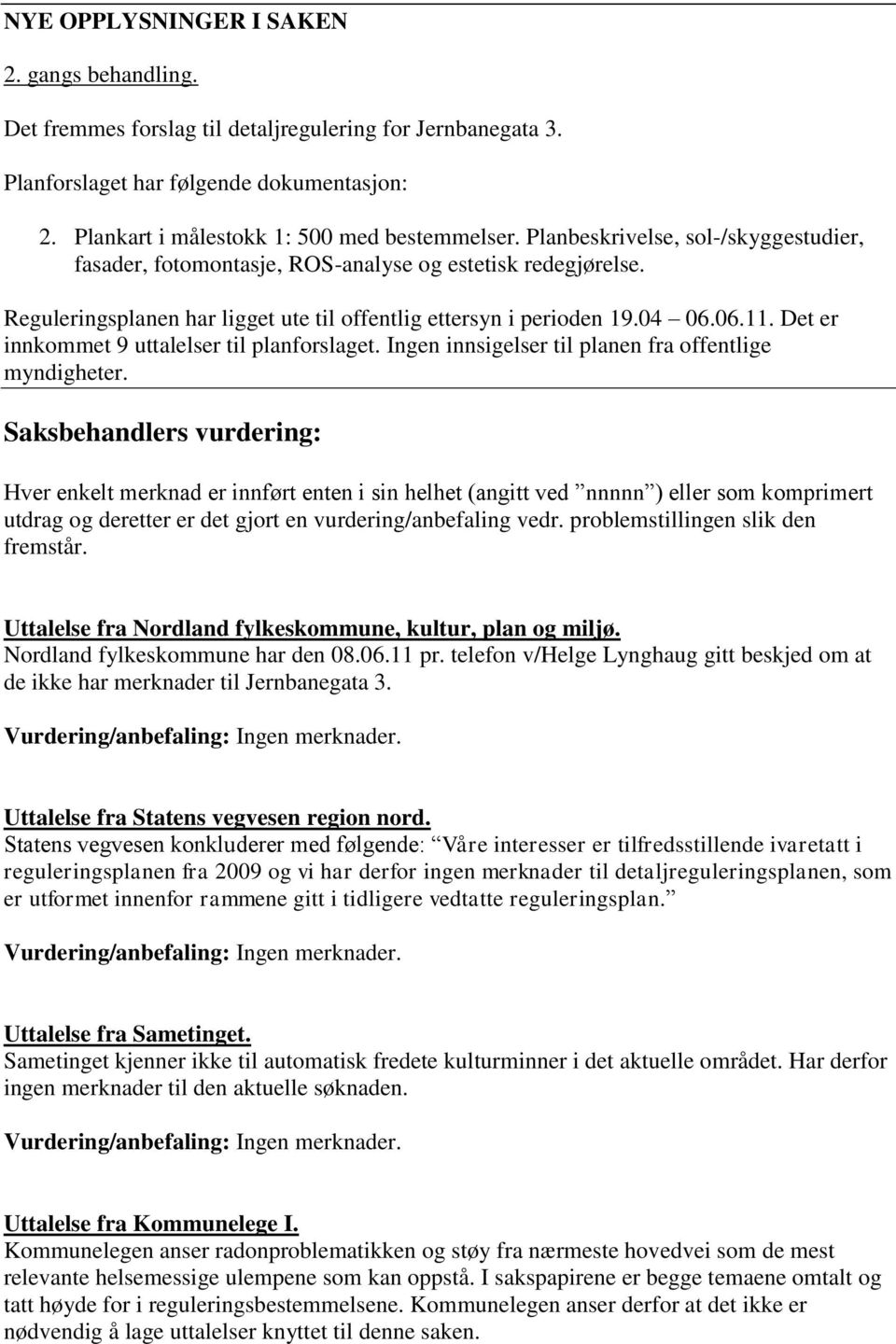 Det er innkommet 9 uttalelser til planforslaget. Ingen innsigelser til planen fra offentlige myndigheter.