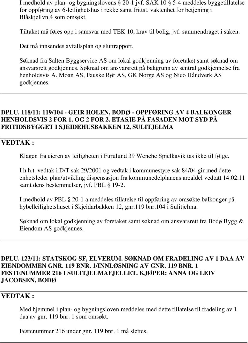 Søknad fra Salten Byggservice AS om lokal godkjenning av foretaket samt søknad om ansvarsrett godkjennes. Søknad om ansvarsrett på bakgrunn av sentral godkjennelse fra henholdsvis A.