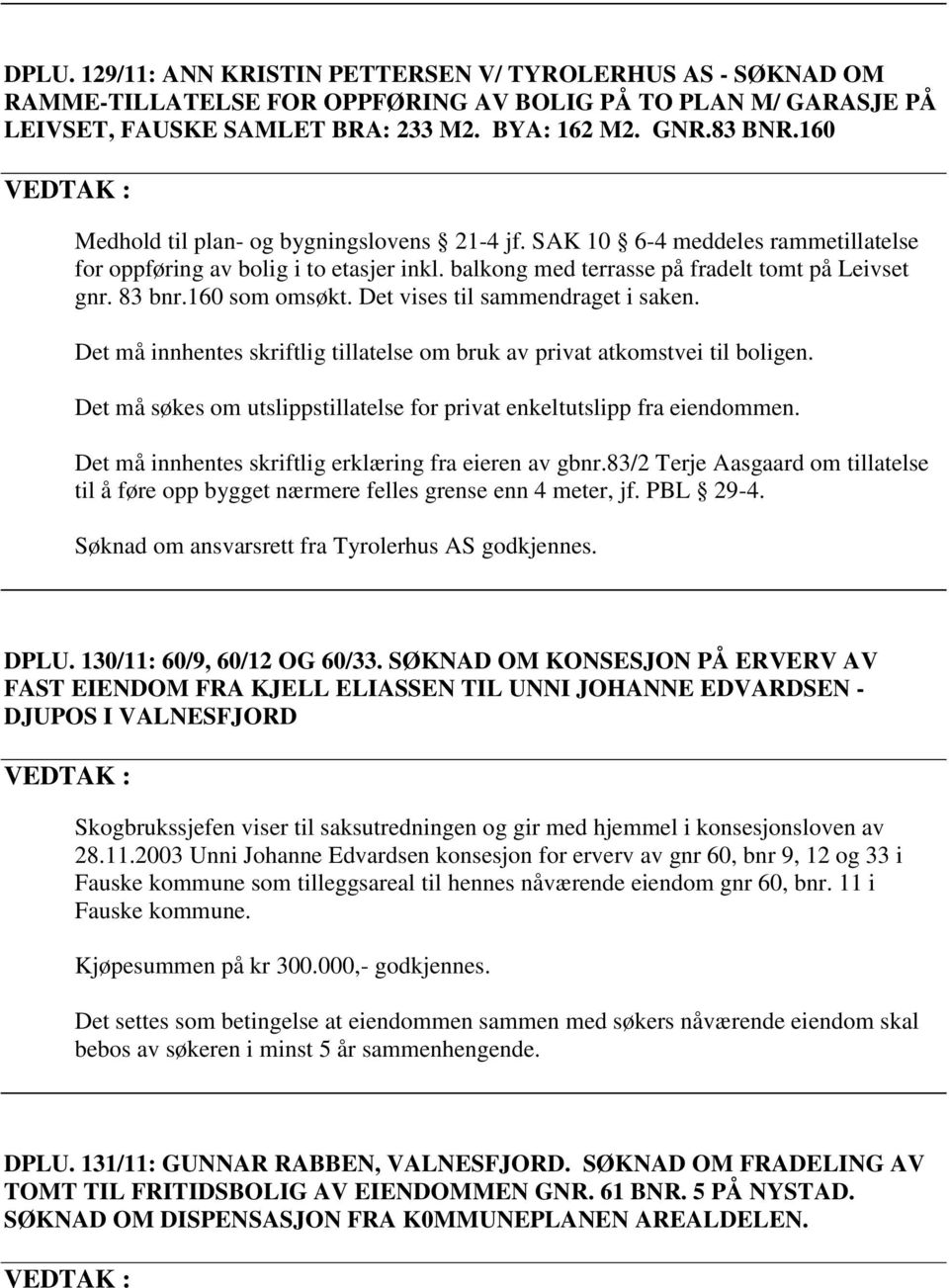 160 som omsøkt. Det vises til sammendraget i saken. Det må innhentes skriftlig tillatelse om bruk av privat atkomstvei til boligen.