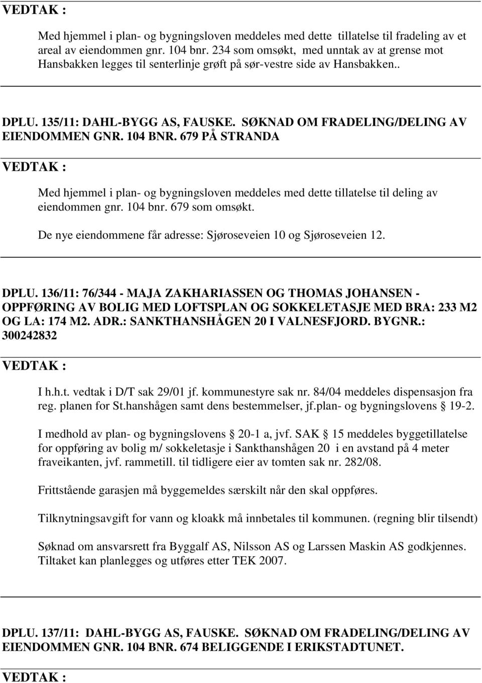 104 BNR. 679 PÅ STRANDA VEDTAK : Med hjemmel i plan- og bygningsloven meddeles med dette tillatelse til deling av eiendommen gnr. 104 bnr. 679 som omsøkt.