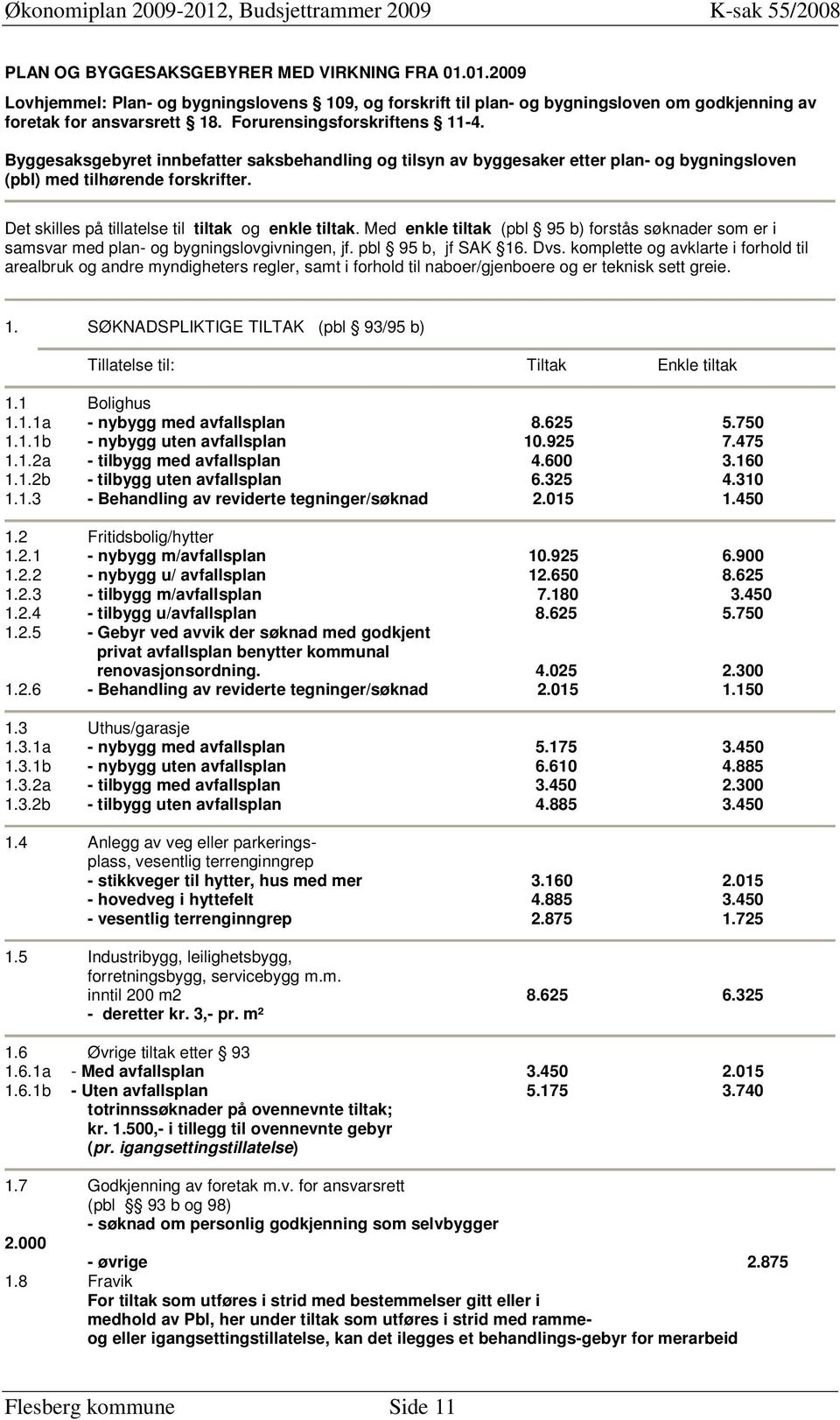 Det skilles på tillatelse til tiltak og enkle tiltak. Med enkle tiltak (pbl 95 b) forstås søknader som er i samsvar med plan- og bygningslovgivningen, jf. pbl 95 b, jf SAK 16. Dvs.