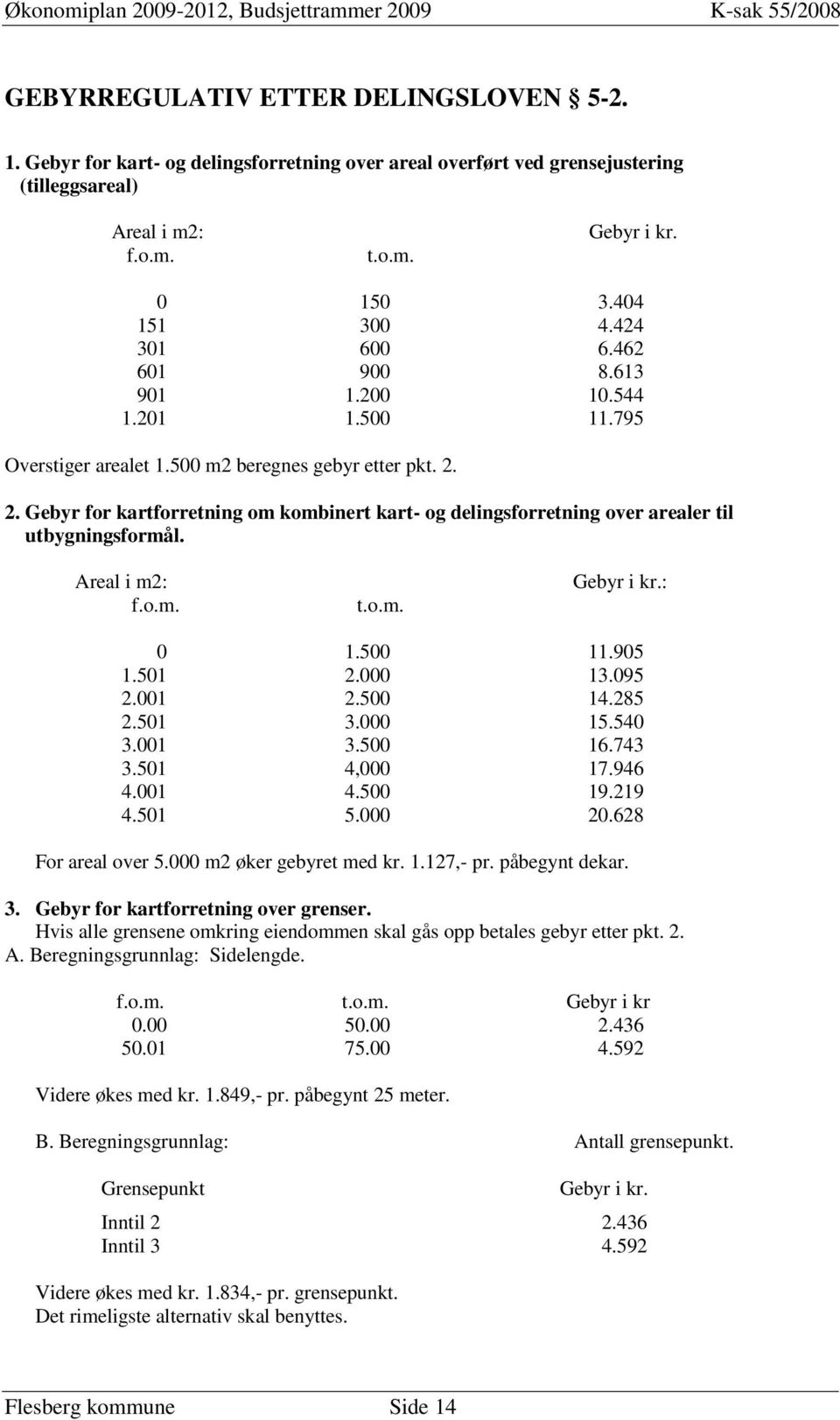 2. Gebyr for kartforretning om kombinert kart- og delingsforretning over arealer til utbygningsformål. Areal i m2: f.o.m. t.o.m. Gebyr i kr.: 0 1.500 11.905 1.501 2.000 13.095 2.001 2.500 14.285 2.