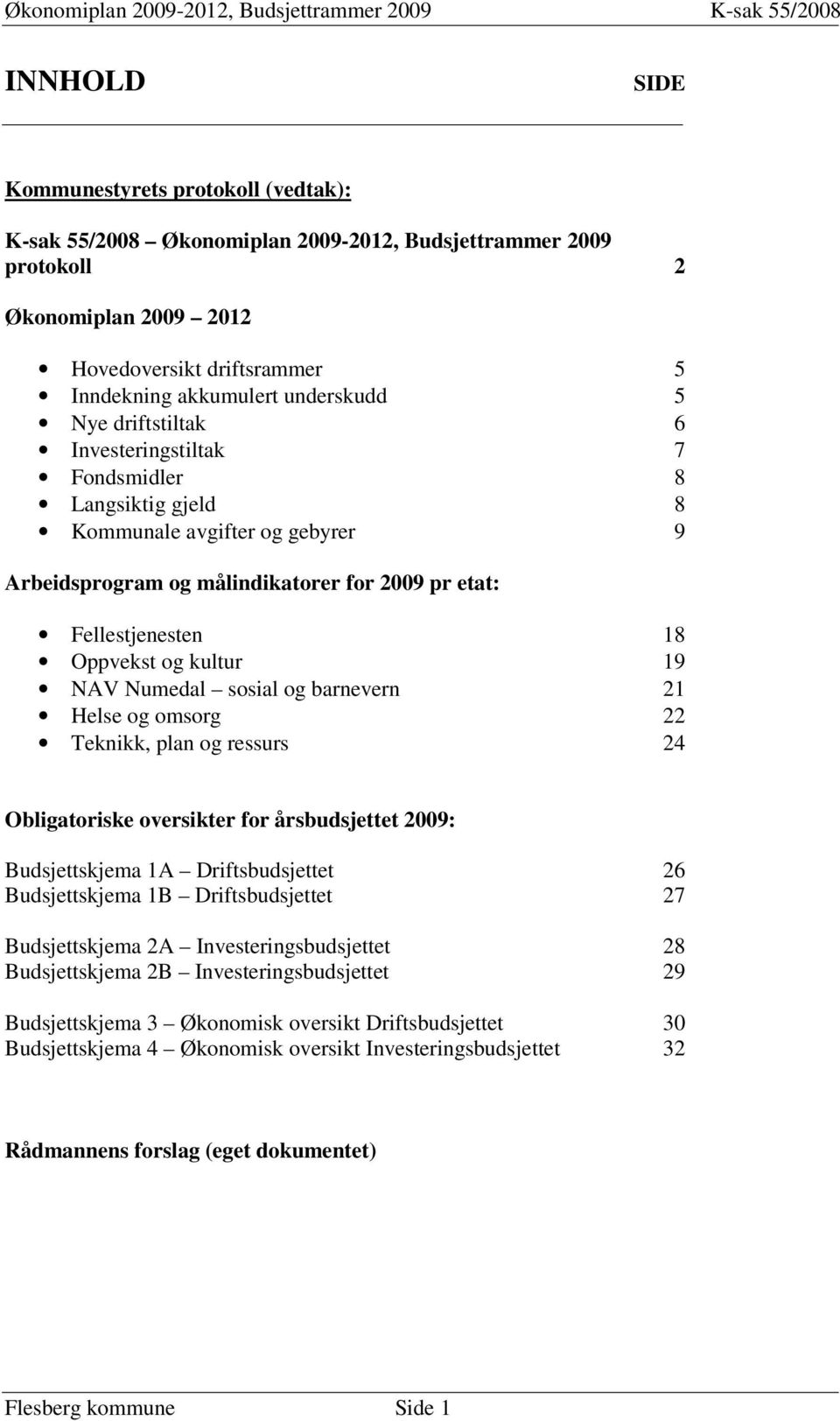 kultur 19 NAV Numedal sosial og barnevern 21 Helse og omsorg 22 Teknikk, plan og ressurs 24 Obligatoriske oversikter for årsbudsjettet 2009: Budsjettskjema 1A Driftsbudsjettet 26 Budsjettskjema 1B