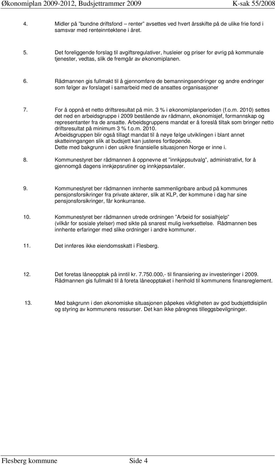 Rådmannen gis fullmakt til å gjennomføre de bemanningsendringer og andre endringer som følger av forslaget i samarbeid med de ansattes organisasjoner 7. For å oppnå et netto driftsresultat på min.