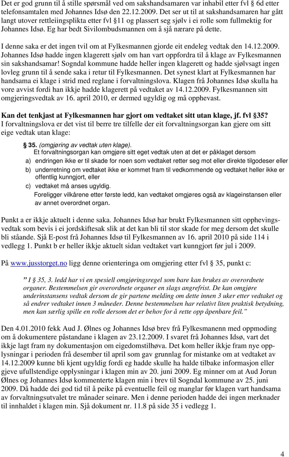 Eg har bedt Sivilombudsmannen om å sjå nærare på dette. I denne saka er det ingen tvil om at Fylkesmannen gjorde eit endeleg vedtak den 14.12.2009.