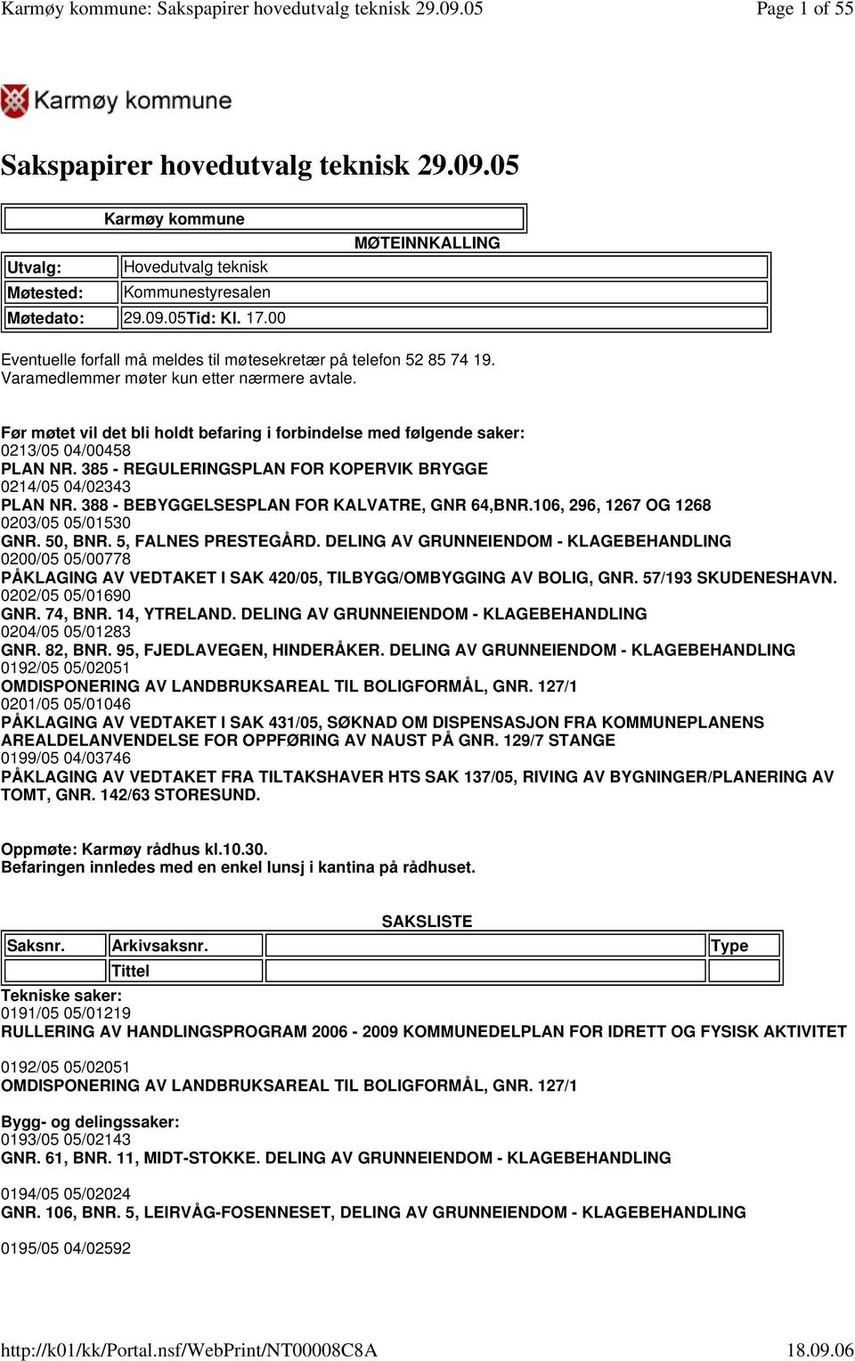 Før møtet vil det bli holdt befaring i forbindelse med følgende saker: 0213/05 04/00458 PLAN NR. 385 - REGULERINGSPLAN FOR KOPERVIK BRYGGE 0214/05 04/02343 PLAN NR.