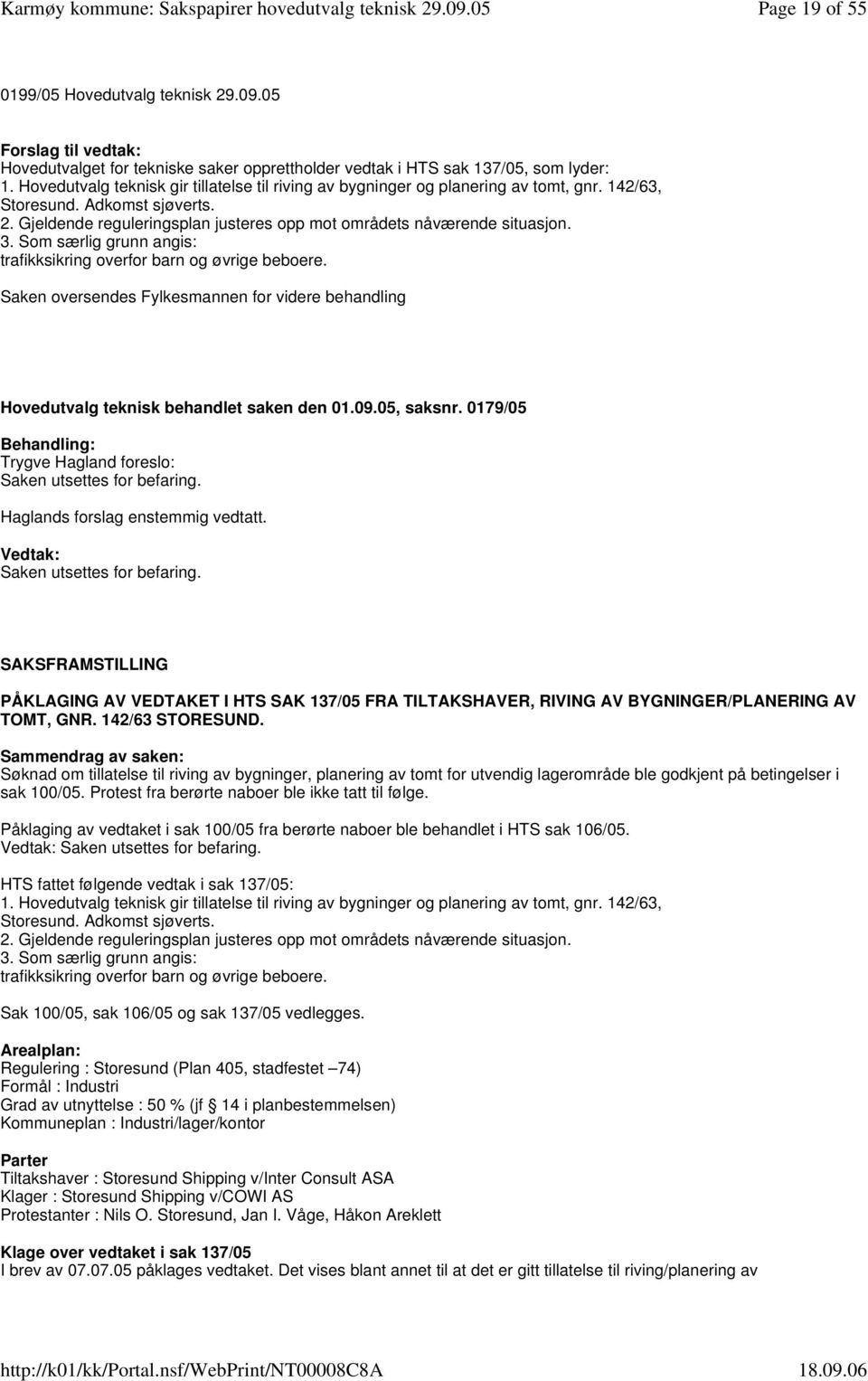 3. Som særlig grunn angis: trafikksikring overfor barn og øvrige beboere. Saken oversendes Fylkesmannen for videre behandling Hovedutvalg teknisk behandlet saken den 01.09.05, saksnr.