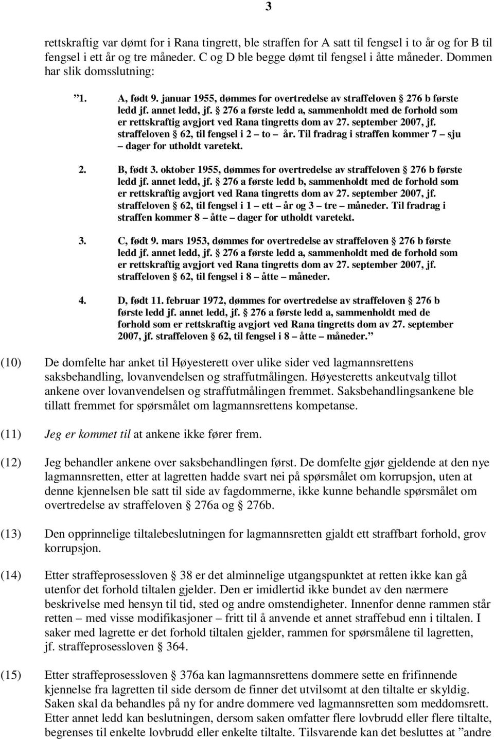 276 a første ledd a, sammenholdt med de forhold som er rettskraftig avgjort ved Rana tingretts dom av 27. september 2007, jf. straffeloven 62, til fengsel i 2 to år.