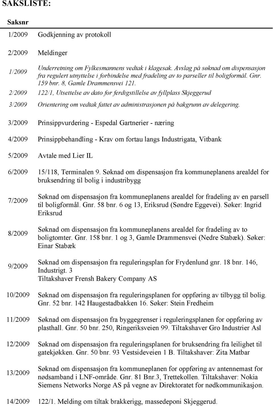 2/2009 122/1, Utsettelse av dato for ferdigstillelse av fyllplass Skjeggerud 3/2009 Orientering om vedtak fattet av administrasjonen på bakgrunn av delegering.