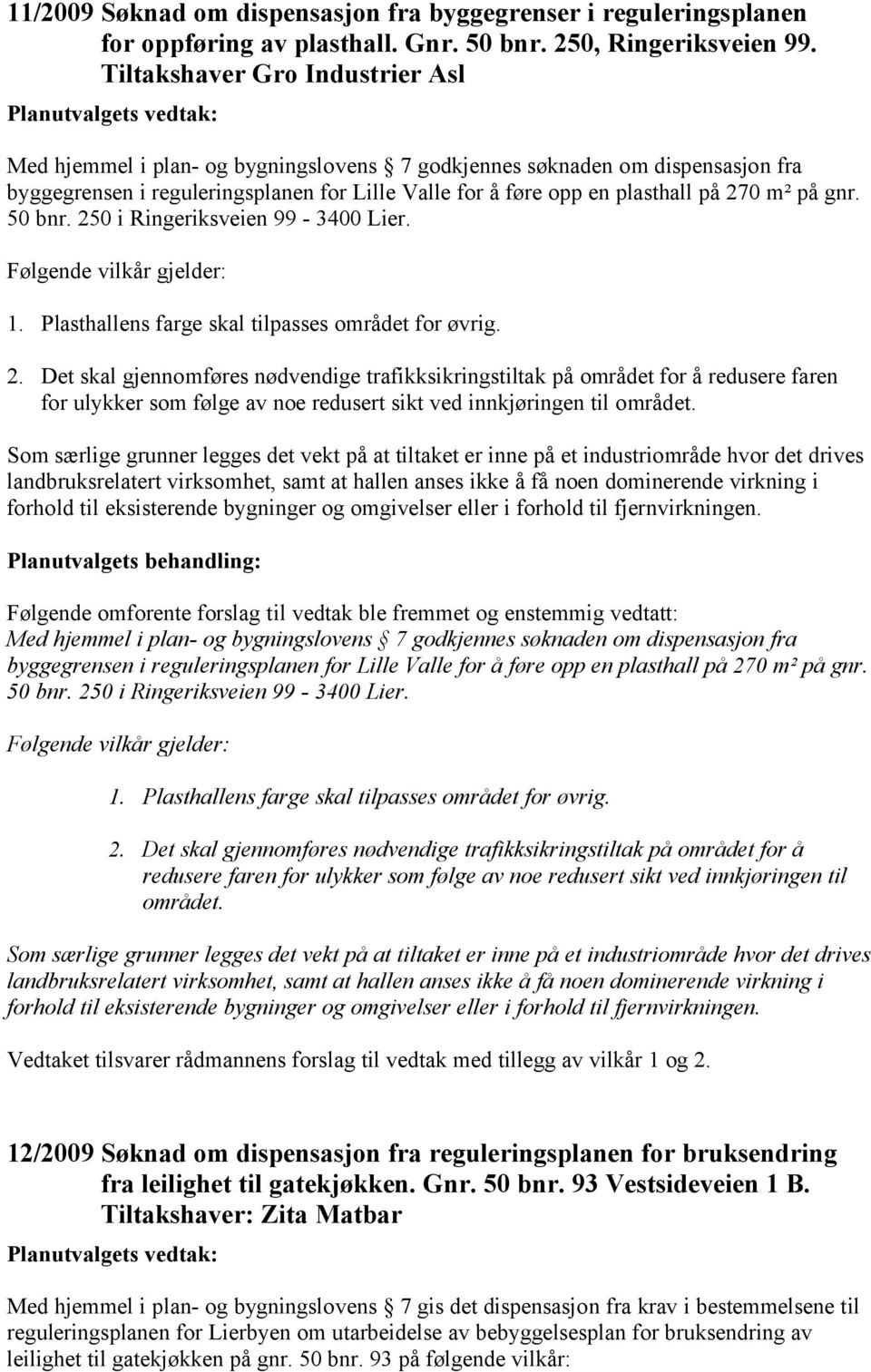 på gnr. 50 bnr. 250 i Ringeriksveien 99-3400 Lier. Følgende vilkår gjelder: 1. Plasthallens farge skal tilpasses området for øvrig. 2. Det skal gjennomføres nødvendige trafikksikringstiltak på området for å redusere faren for ulykker som følge av noe redusert sikt ved innkjøringen til området.