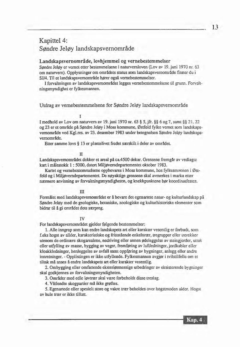 I forvaltningen av landskapsvernområdet legges vernebestemmelsene til grunn. Forvaltningsmyndighet er fylkesmannen.