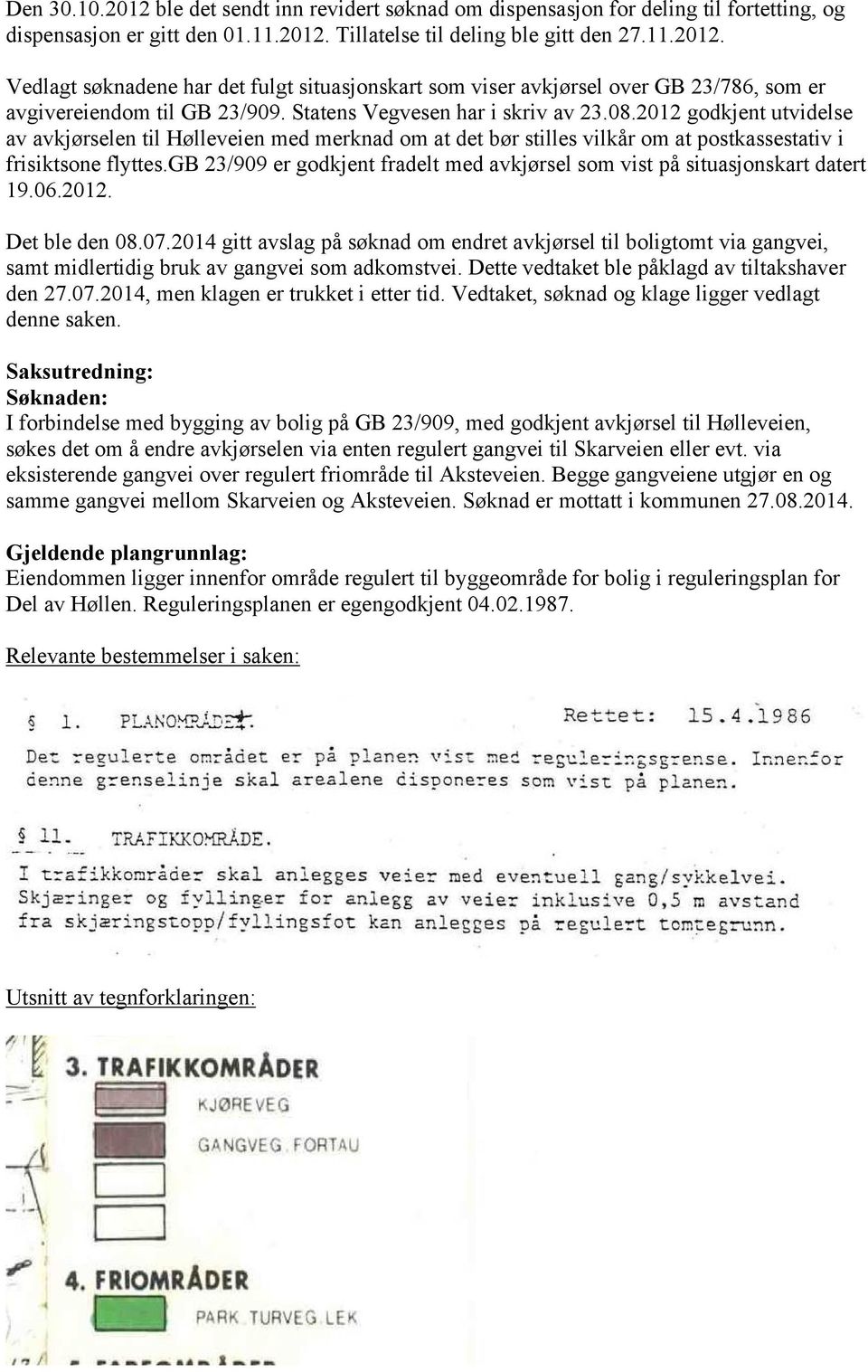 gb 23/909 er godkjent fradelt med avkjørsel som vist på situasjonskart datert 19.06.2012. Det ble den 08.07.