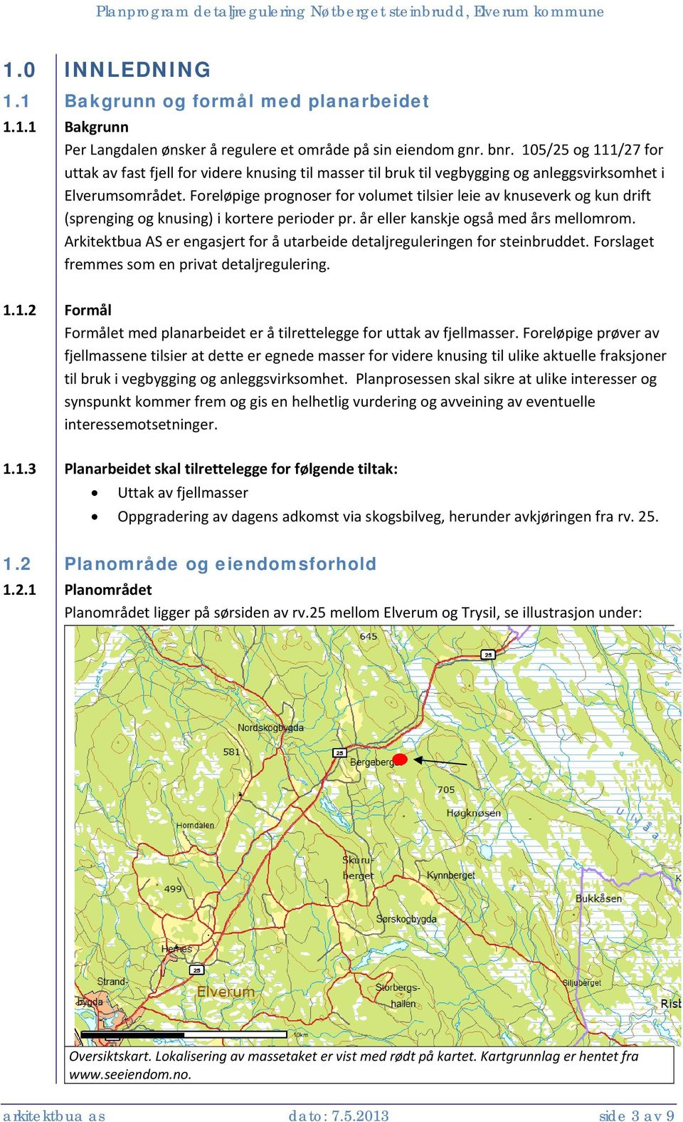 Foreløpige prognoser for volumet tilsier leie av knuseverk og kun drift (sprenging og knusing) i kortere perioder pr. år eller kanskje også med års mellomrom.