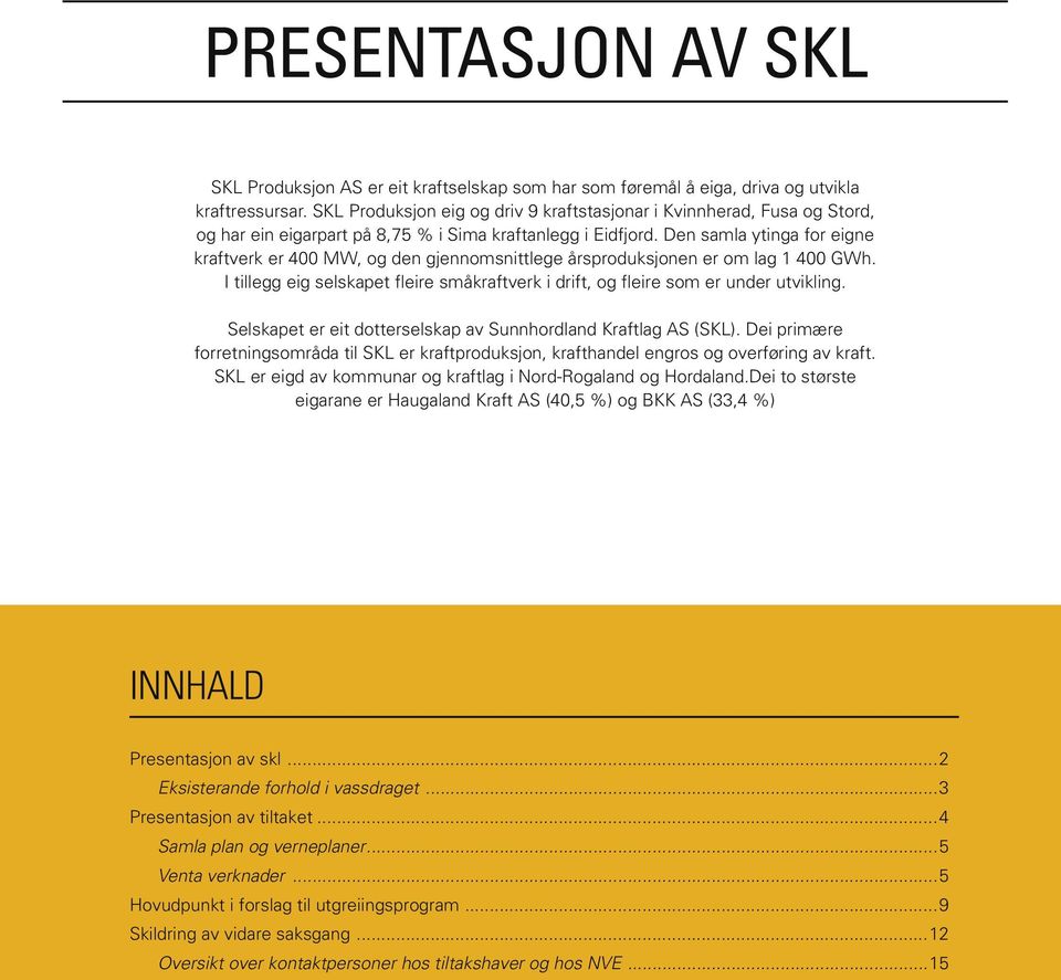 Den samla ytinga for eigne kraftverk er 400 MW, og den gjennomsnittlege årsproduksjonen er om lag 1 400 GWh. I tillegg eig selskapet fleire småkraftverk i drift, og fleire som er under utvikling.