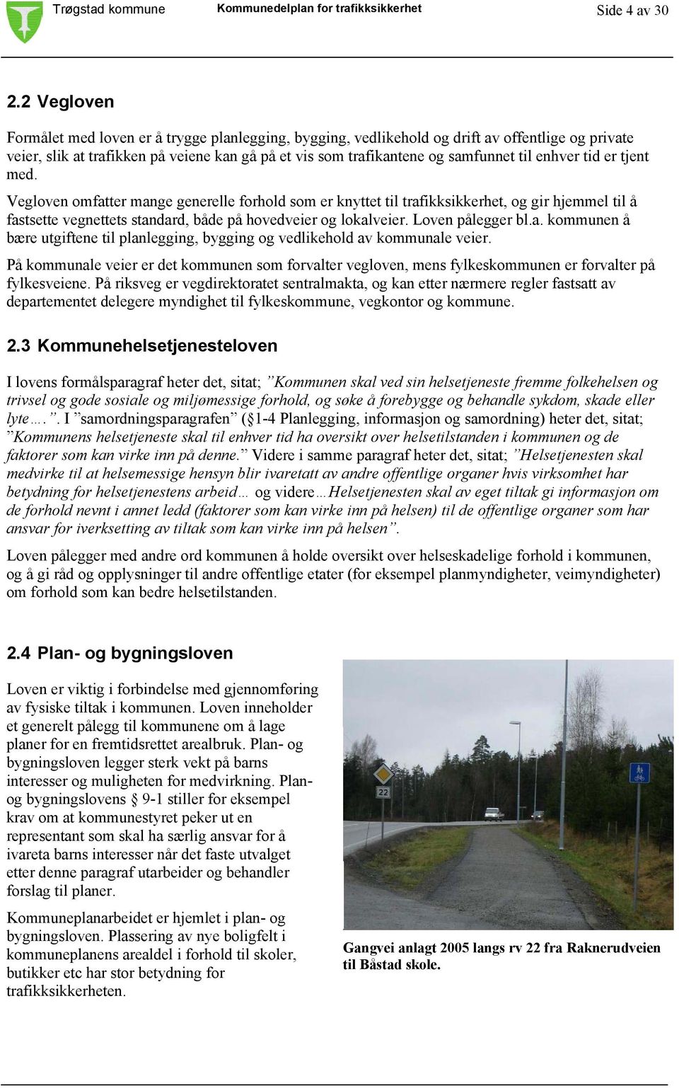 enhver tid er tjent med. Vegloven omfatter mange generelle forhold som er knyttet til trafikksikkerhet, og gir hjemmel til å fastsette vegnettets standard, både på hovedveier og lokalveier.